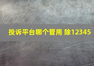 投诉平台哪个管用 除12345